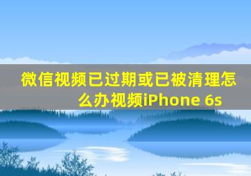 微信视频已过期或已被清理怎么办视频iPhone 6s